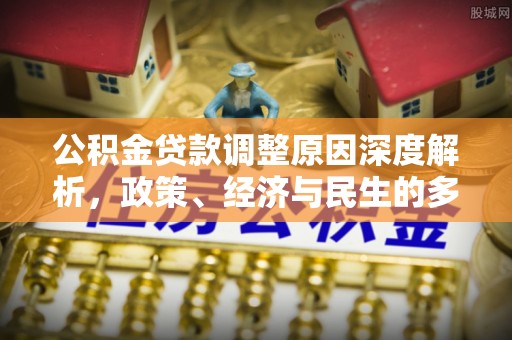 砀山公积金贷款调整原因深度解析，政策、经济与民生的多重考量