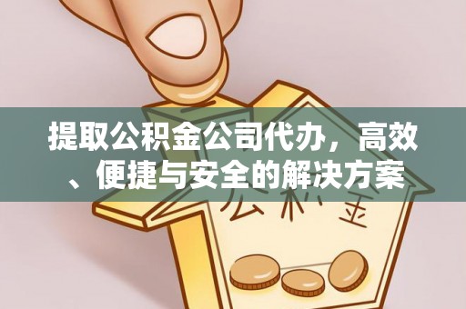 砀山提取公积金公司代办，高效、便捷与安全的解决方案
