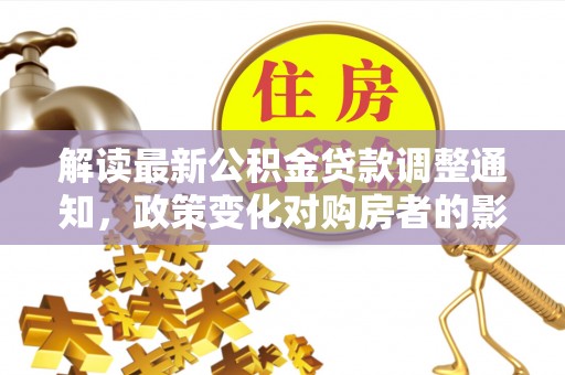 砀山解读最新公积金贷款调整通知，政策变化对购房者的影响