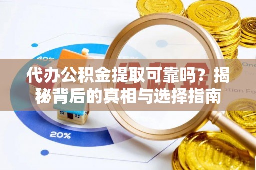 砀山代办公积金提取可靠吗？揭秘背后的真相与选择指南