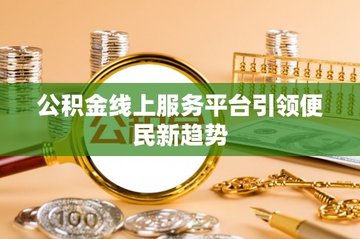 砀山公积金线上服务平台引领便民新趋势