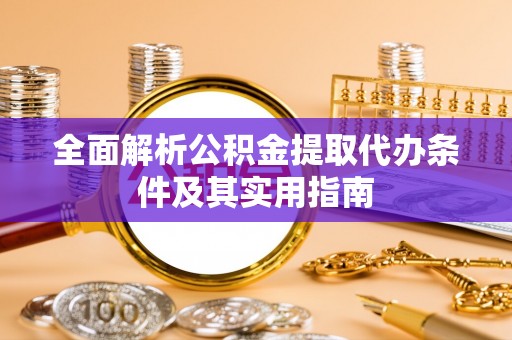 砀山全面解析公积金提取代办条件及其实用指南