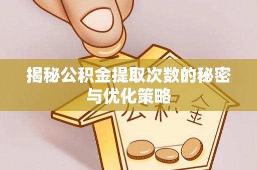 砀山揭秘公积金提取次数的秘密与优化策略