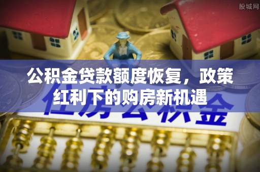 砀山公积金贷款额度恢复，政策红利下的购房新机遇