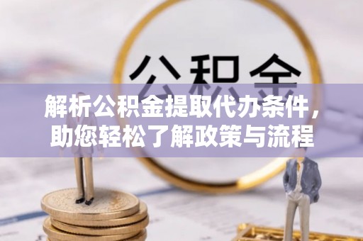砀山解析公积金提取代办条件，助您轻松了解政策与流程