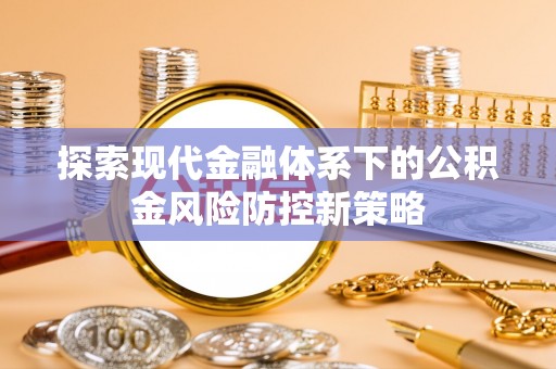 砀山探索现代金融体系下的公积金风险防控新策略