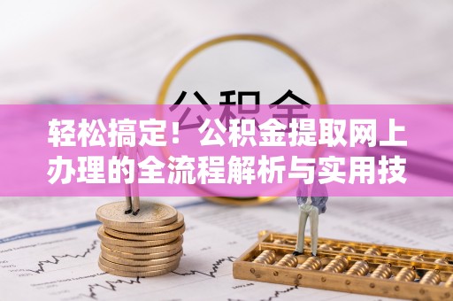 砀山轻松搞定！公积金提取网上办理的全流程解析与实用技巧