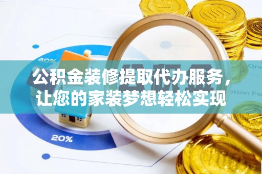 砀山公积金装修提取代办服务，让您的家装梦想轻松实现