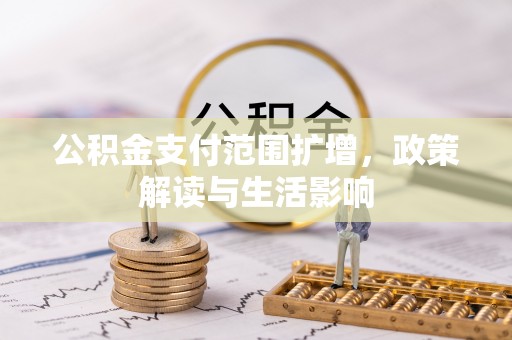 砀山公积金支付范围扩增，政策解读与生活影响