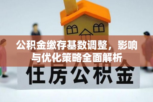 砀山公积金缴存基数调整，影响与优化策略全面解析