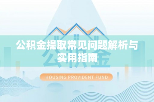 砀山公积金提取常见问题解析与实用指南