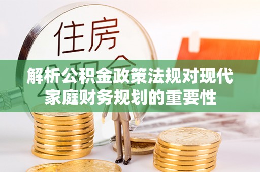 砀山解析公积金政策法规对现代家庭财务规划的重要性