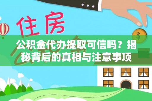 砀山公积金代办提取可信吗？揭秘背后的真相与注意事项