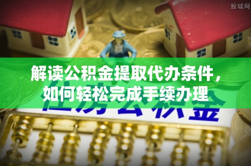 砀山解读公积金提取代办条件，如何轻松完成手续办理