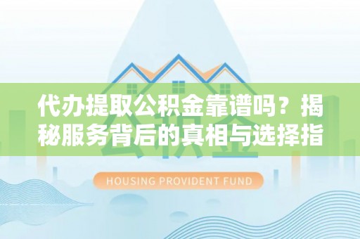 砀山代办提取公积金靠谱吗？揭秘服务背后的真相与选择指南