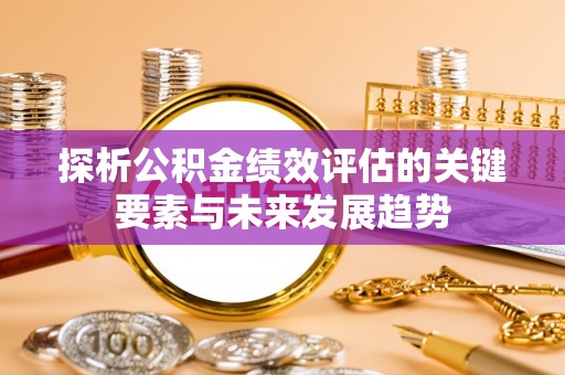 砀山探析公积金绩效评估的关键要素与未来发展趋势