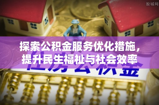 砀山探索公积金服务优化措施，提升民生福祉与社会效率