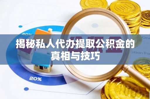 砀山揭秘私人代办提取公积金的真相与技巧