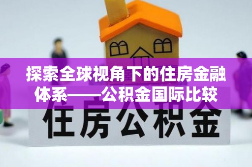 砀山探索全球视角下的住房金融体系——公积金国际比较