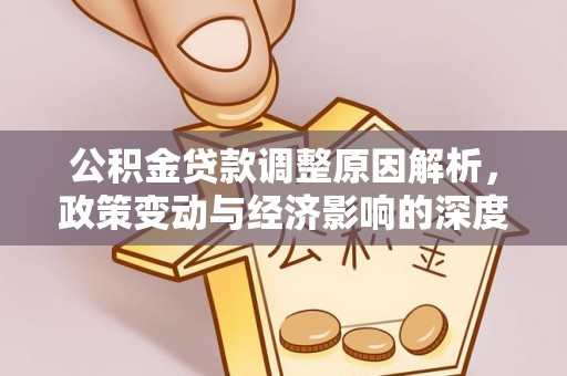 砀山公积金贷款调整原因解析，政策变动与经济影响的深度探讨