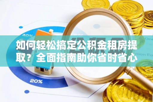 砀山如何轻松搞定公积金租房提取？全面指南助你省时省心