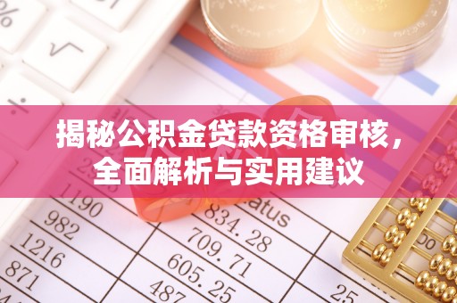 砀山揭秘公积金贷款资格审核，全面解析与实用建议