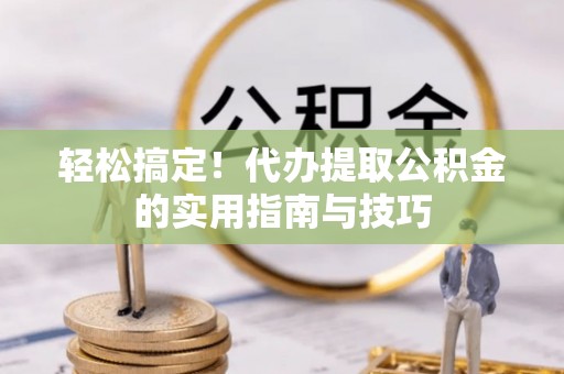 砀山轻松搞定！代办提取公积金的实用指南与技巧