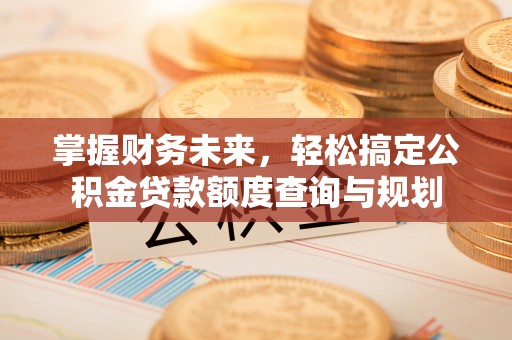 砀山掌握财务未来，轻松搞定公积金贷款额度查询与规划