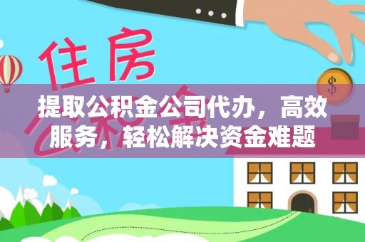 砀山提取公积金公司代办，高效服务，轻松解决资金难题