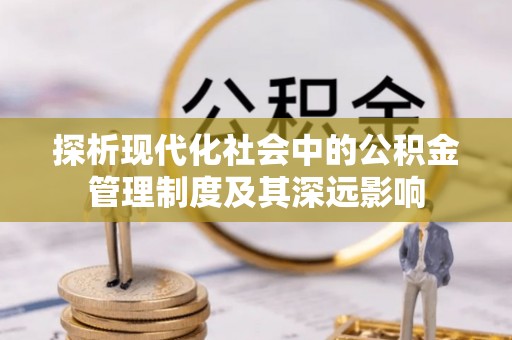 砀山探析现代化社会中的公积金管理制度及其深远影响