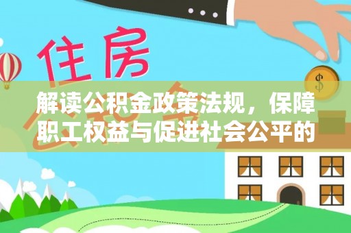 砀山解读公积金政策法规，保障职工权益与促进社会公平的关键措施