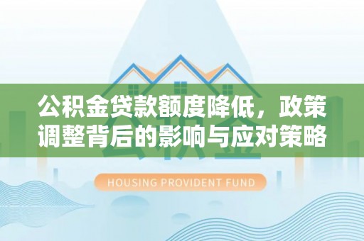 砀山公积金贷款额度降低，政策调整背后的影响与应对策略