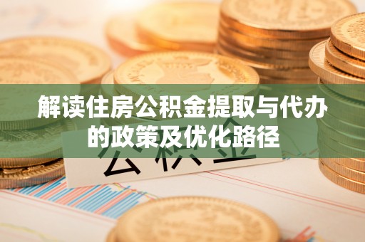 砀山解读住房公积金提取与代办的政策及优化路径