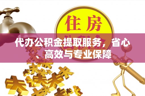 砀山代办公积金提取服务，省心、高效与专业保障