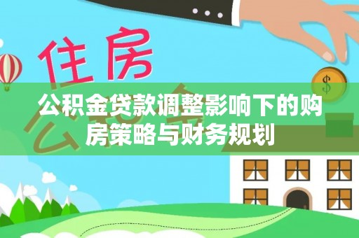 砀山公积金贷款调整影响下的购房策略与财务规划