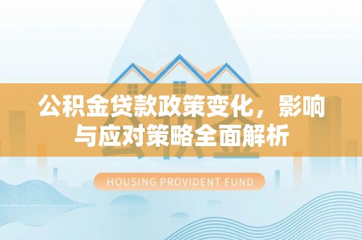 砀山公积金贷款政策变化，影响与应对策略全面解析