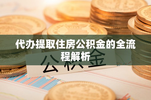 砀山代办提取住房公积金的全流程解析