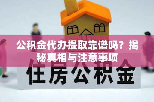 砀山公积金代办提取靠谱吗？揭秘真相与注意事项