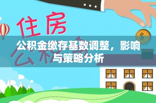砀山公积金缴存基数调整，影响与策略分析