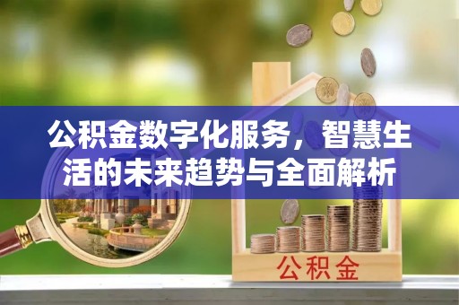 砀山公积金数字化服务，智慧生活的未来趋势与全面解析