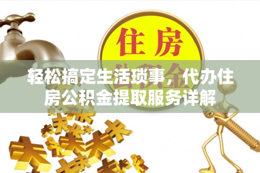 砀山轻松搞定生活琐事，代办住房公积金提取服务详解