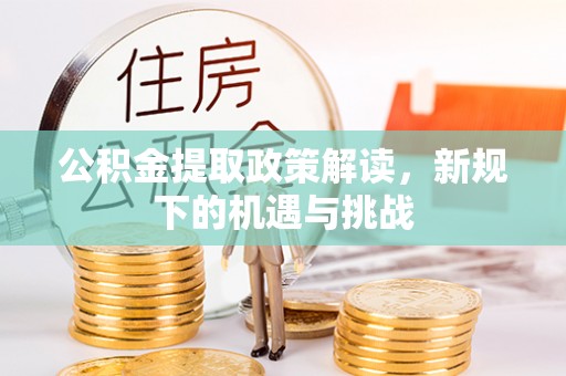 砀山公积金提取政策解读，新规下的机遇与挑战