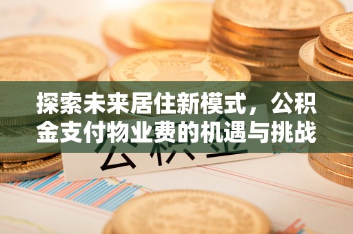 砀山探索未来居住新模式，公积金支付物业费的机遇与挑战