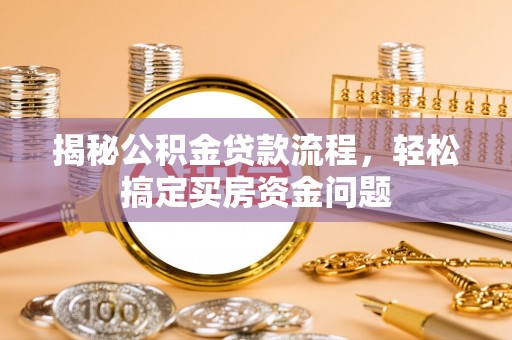 砀山揭秘公积金贷款流程，轻松搞定买房资金问题