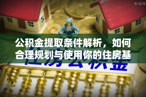 砀山公积金提取条件解析，如何合理规划与使用你的住房基金
