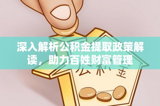 砀山深入解析公积金提取政策解读，助力百姓财富管理