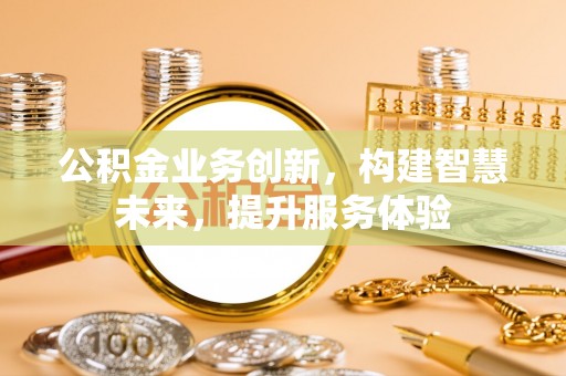 砀山公积金业务创新，构建智慧未来，提升服务体验