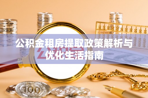 砀山公积金租房提取政策解析与优化生活指南