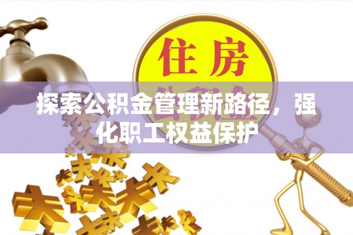 砀山探索公积金管理新路径，强化职工权益保护