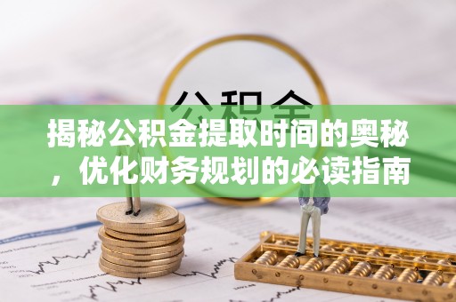 砀山揭秘公积金提取时间的奥秘，优化财务规划的必读指南